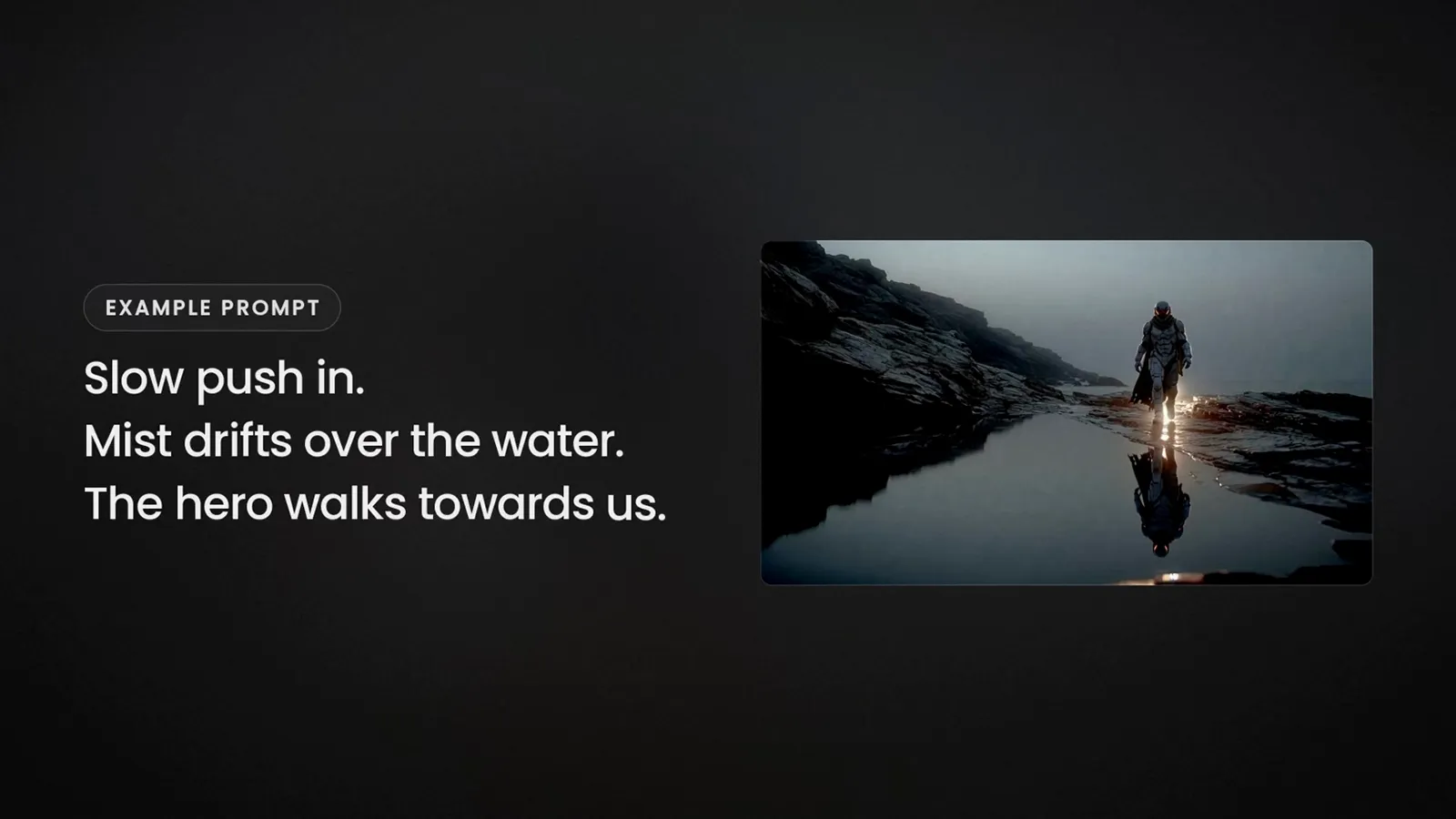 Example prompt: slow push in, mist drifts over the water, the hero walks towards us.